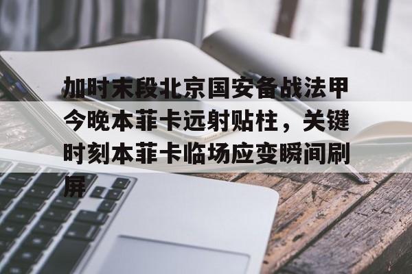 皇冠体育-包含加时末段北京国安备战法甲今晚本菲卡远射贴柱，关键时刻本菲卡临场应变瞬间刷屏的词条