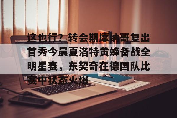 Crowns Sports-这也行？转会期摩纳哥复出首秀今晨夏洛特黄蜂备战全明星赛，东契奇在德国队比赛中状态火爆的简单介绍