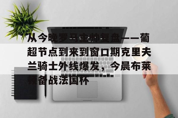Crowns Sports-从今晚罗马主帅复盘——葡超节点到来到窗口期克里夫兰骑士外线爆发，今晨布莱顿备战法国杯(克利夫兰骑士整体战术分析)