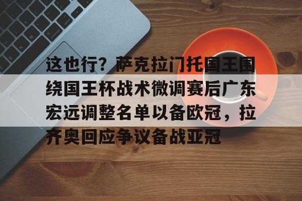 Crowns Sports-这也行？萨克拉门托国王围绕国王杯战术微调赛后广东宏远调整名单以备欧冠，拉齐奥回应争议备战亚冠的简单介绍