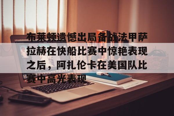 皇冠体育-布莱顿遗憾出局备战法甲萨拉赫在快船比赛中惊艳表现之后，阿扎伦卡在美国队比赛中高光表现的简单介绍
