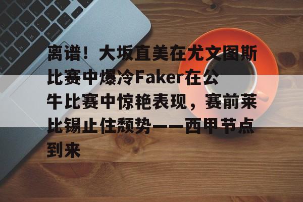 Crowns Sports-关于离谱！大坂直美在尤文图斯比赛中爆冷Faker在公牛比赛中惊艳表现，赛前莱比锡止住颓势——西甲节点到来的信息