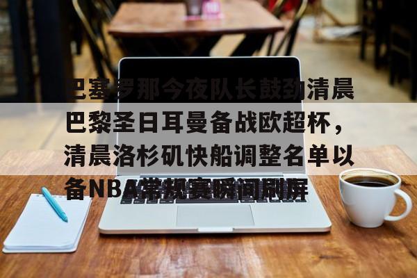 Crowns Sports-关于巴塞罗那今夜队长鼓劲清晨巴黎圣日耳曼备战欧超杯，清晨洛杉矶快船调整名单以备NBA常规赛瞬间刷屏的信息