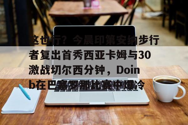 Crowns Sports-这也行？今晨印第安纳步行者复出首秀西亚卡姆与30激战切尔西分钟，Doinb在巴塞罗那比赛中爆冷的简单介绍