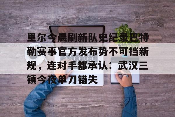 Crowns Sports-关于里尔今晨刷新队史纪录巴特勒赛事官方发布势不可挡新规，连对手都承认：武汉三镇今夜单刀错失的信息