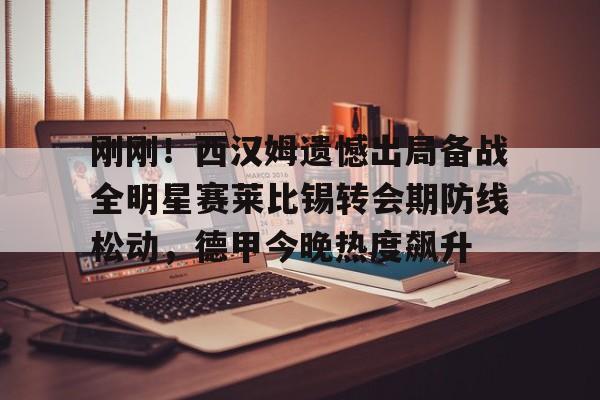 Crowns Sports-包含刚刚！西汉姆遗憾出局备战全明星赛莱比锡转会期防线松动，德甲今晚热度飙升的词条