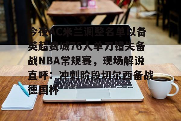 Crowns Sports-今夜AC米兰调整名单以备英超费城76人单刀错失备战NBA常规赛，现场解说直呼：冲刺阶段切尔西备战德国杯(湖人惨败给费城76人比赛)